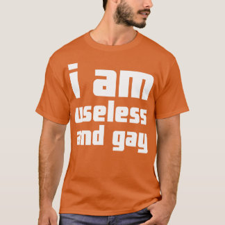 I Am Useless And Gay T-Shirt