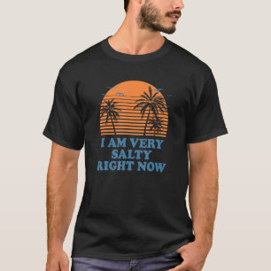 I Am Very Salty Right Now Beach Humour Ocean Say T-Shirt