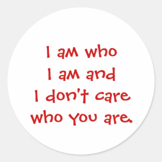 I am who I am and I don't care who you are. Classic Round Sticker