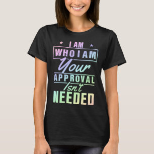 I Am Who I Am Your Approval Isn t Needed T-Shirt