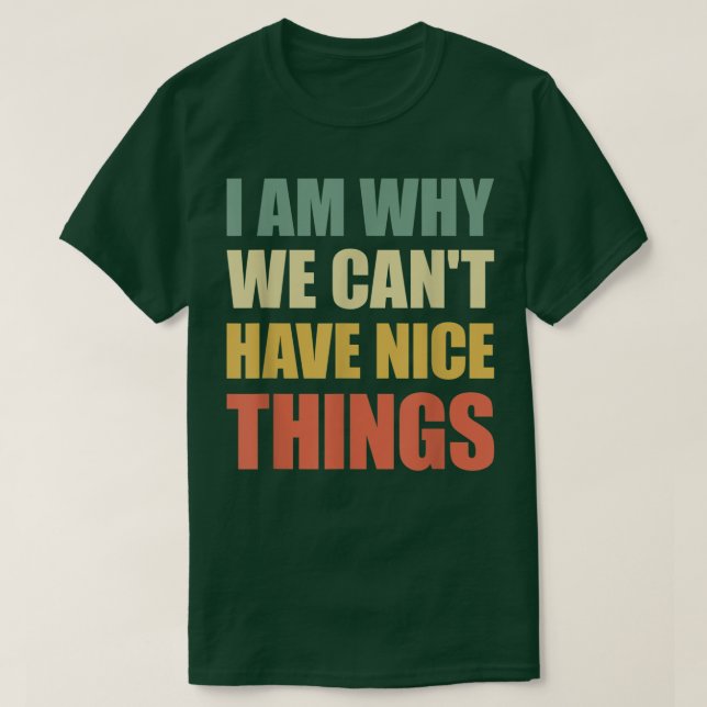 I Am Why We Cant Have Nice Things  T-Shirt (Design Front)