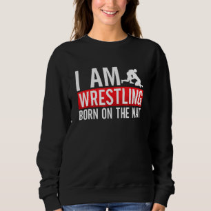 I Am Wrestling Born On The Mat Game Wrestler Catch Sweatshirt