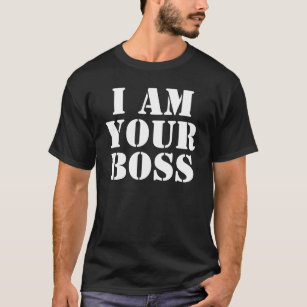 I Am Your Boss. Custom T-Shirt