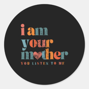 I Am Your Mother Vintage You Listen To Me Mother's Classic Round Sticker