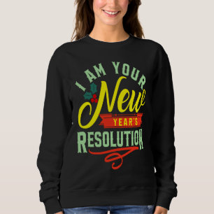 I am your New Years Eve Resolution Sweatshirt
