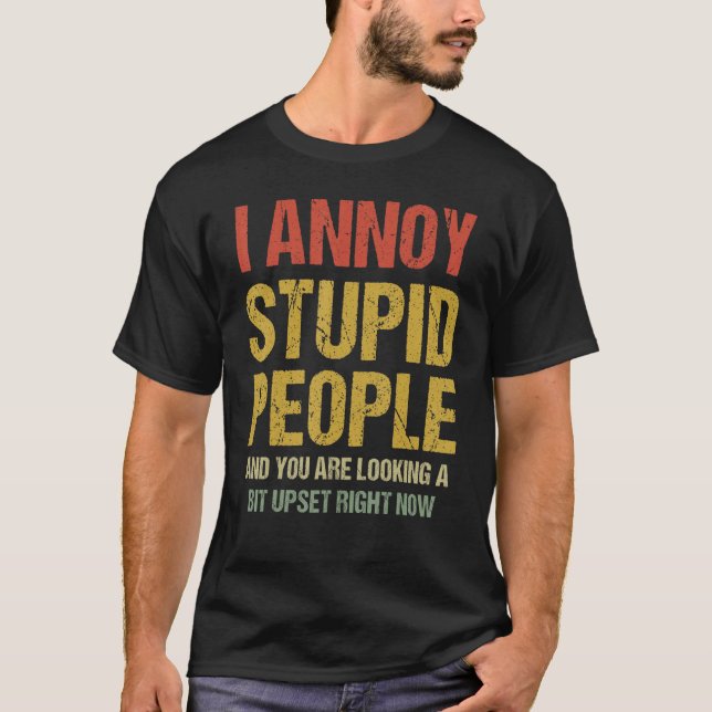 I Annoy Stupid People And You Are Looking A Bit Up T-Shirt (Front)
