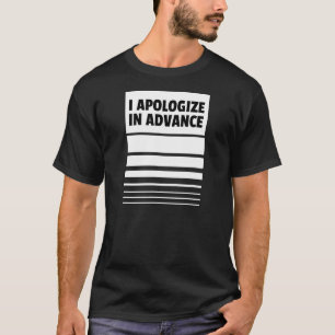 I Apologise in Advance     Apologies T-Shirt