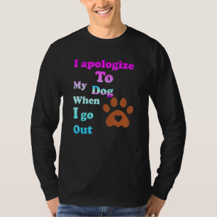 I Apologise To My Dog When I Go Out 1 T-Shirt
