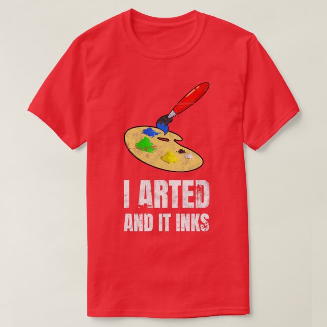 I Arted And It Inks Artist Painter  T-Shirt (Design Front)
