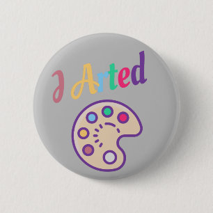 I Arted, Artist Art Teacher Painter Funny 6 Cm Round Badge