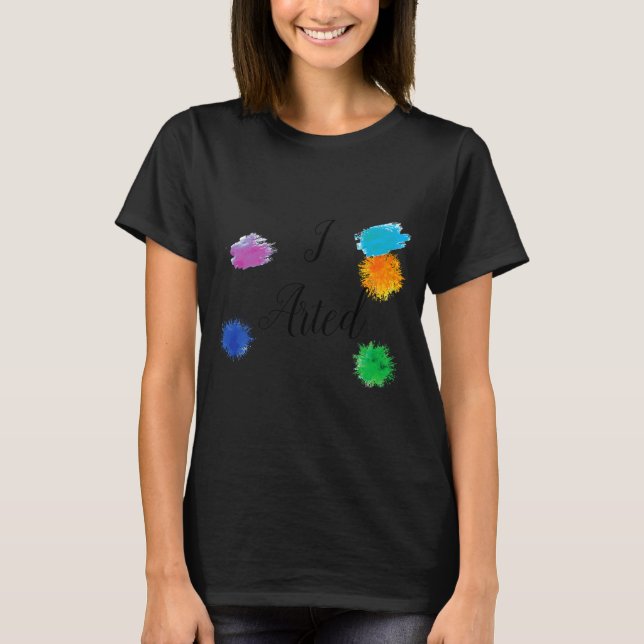 I Arted Funny Artist Painter Painting Art  T-Shirt (Front)