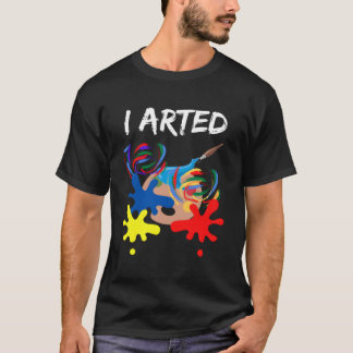 I Arted Shirt Funny Art Lover Gift I Arted Artist