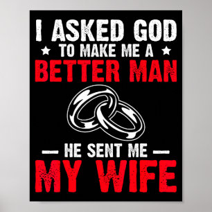I Ask God To Make Me Better Man He Sent Me My Wife Poster