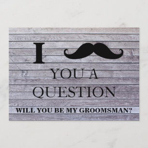 I ask you a question will you be my Groomsman? Invitation