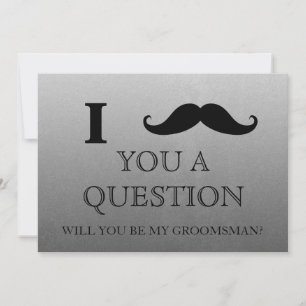 I ask you a question will you be my Groomsman? Invitation