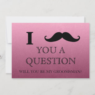 I ask you a question will you be my Groomsman? Invitation