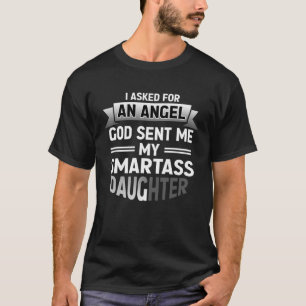 I Asked For An Angel God Sent Me My Smartass Daugh T-Shirt