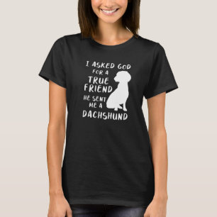 I Asked God For A True Friend He Sent Me A Dachshu T-Shirt