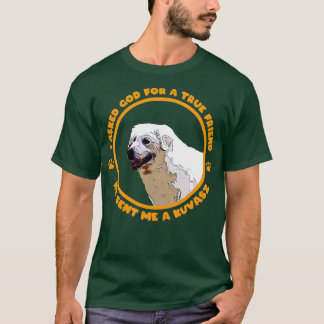 I Asked God For A True Friend He Sent Me A Kuvasz T-Shirt