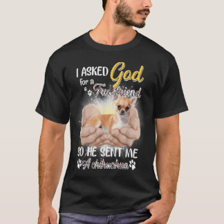 I asked God for a True Friend so He sent me a Chih T-Shirt