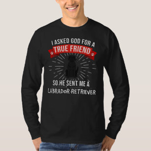 I Asked God For A True Friend So He Sent Me A Labr T-Shirt