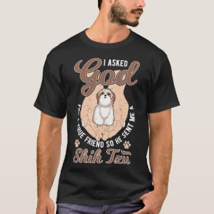 I Asked God For A True Friend So He Sent Me A Shih T-Shirt