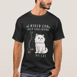 I Asked God for A True Friend So He Sent Me My Cat T-Shirt