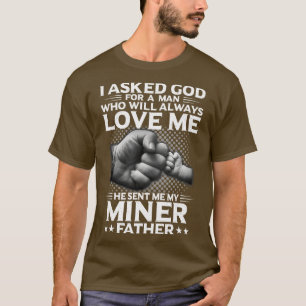 I Asked God For A Woman He Send Me My Miner Father T-Shirt