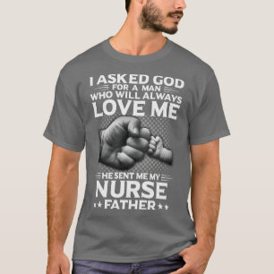 I Asked God For A Woman He Send Me My Nurse Father T-Shirt