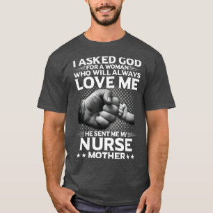 I Asked God For A Woman He Send Me My Nurse Mother T-Shirt