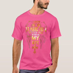 I Asked God To Make Me A Better Man He Sent Me My T-Shirt