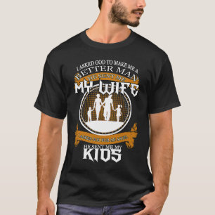 I asked God to make me a better man He sent me my  T-Shirt