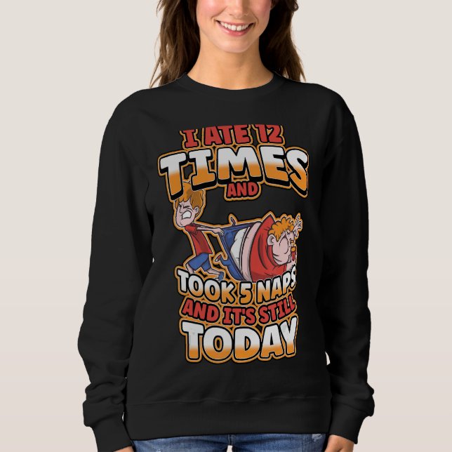 I Ate 12 Times And Took 5 Naps And Its Still Today Sweatshirt (Front)