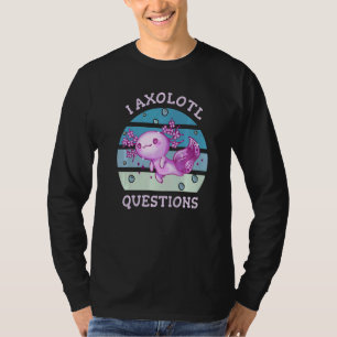 I axolotl questions  Axolotl ask a lot questions   T-Shirt
