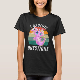 I Axolotl Questions Cute Axolotl Ambystoma for Wom T-Shirt