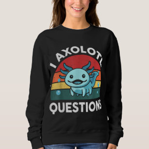 I Axolotl Questions Cute Axolotl Sweatshirt