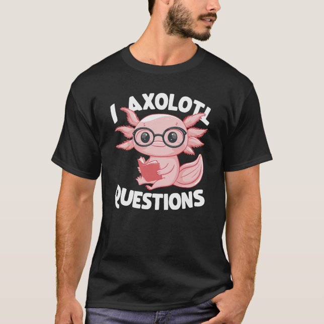I Axolotl Questions Cute Axolotl  T-Shirt (Front)