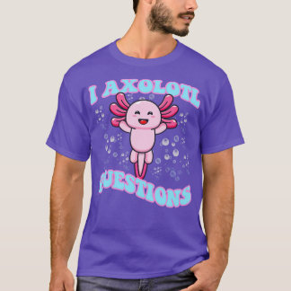 I Axolotl Questions Cute Axolotl T-Shirt