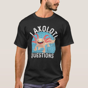 I Axolotl Questions Cute Axolotl T-Shirt