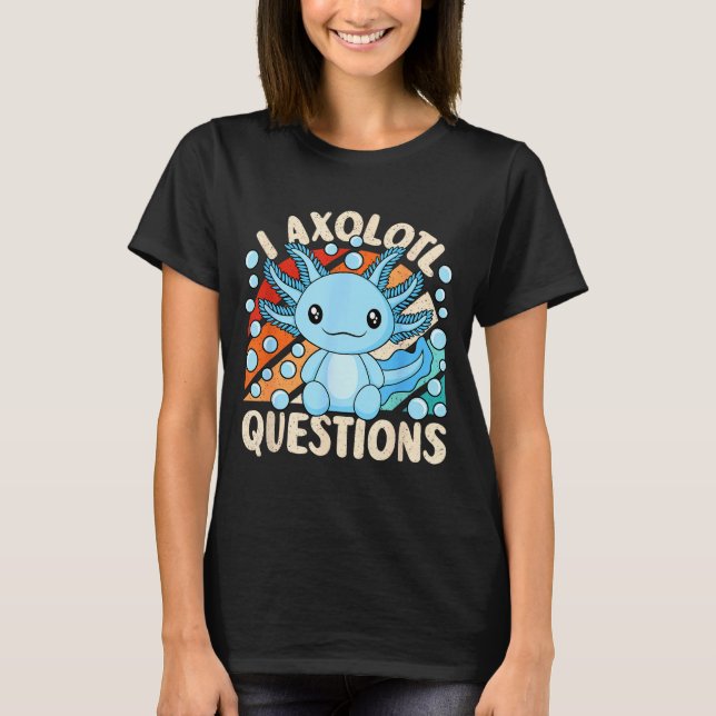 I Axolotl Questions Funny Axolotl Kawaii Men Women T-Shirt (Front)