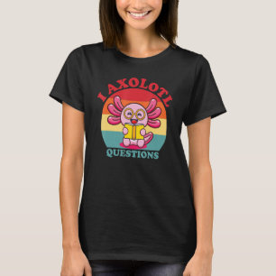I Axolotl Questions Funny Cute Axolotl T-Shirt