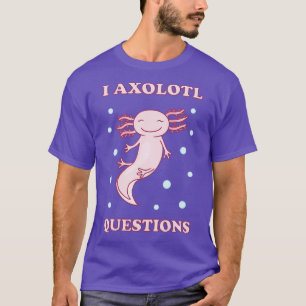 I Axolotl Questions I T-Shirt