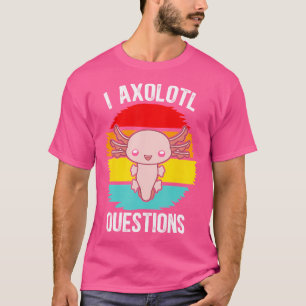 I Axolotl Questions Kawaii Mexican Salamander T-Shirt