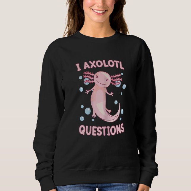 I Axolotl Questions Kids Girl Women Cute Axolotl N Sweatshirt (Front)
