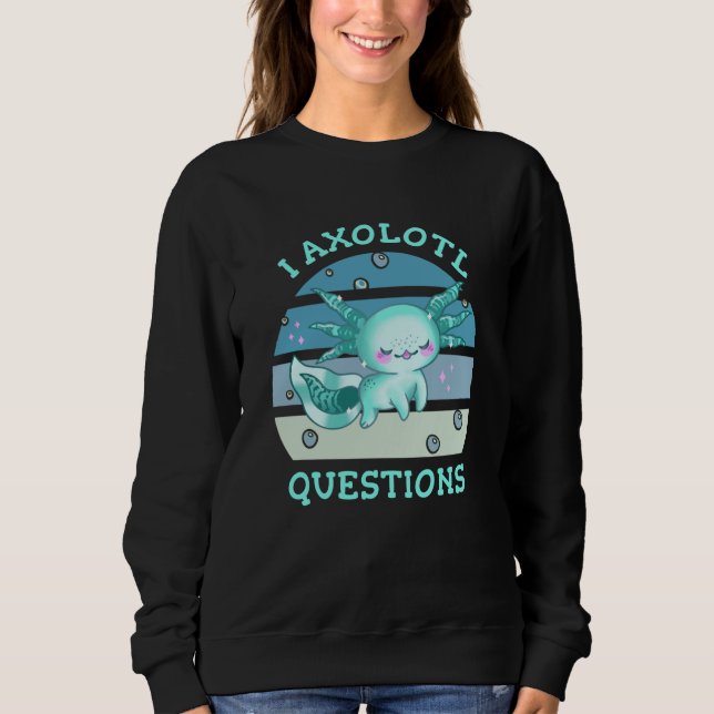 I axolotl questions sweatshirt (Front)