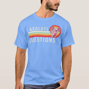 I Axolotl Questions T-Shirt
