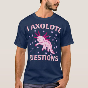 I Axolotl QUESTIONS T-Shirt