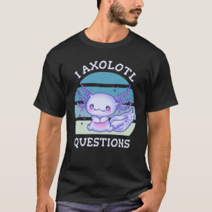 I axolotl questions T-Shirt