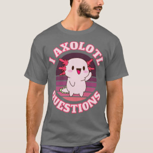 I axolotl questions T-Shirt