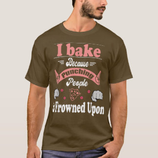 I Bake Because Punching People Frowned Upon Baking T-Shirt